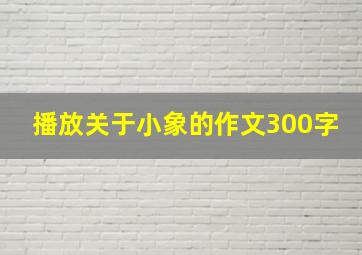 播放关于小象的作文300字