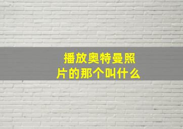 播放奥特曼照片的那个叫什么