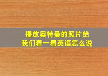 播放奥特曼的照片给我们看一看英语怎么说