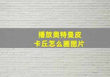 播放奥特曼皮卡丘怎么画图片