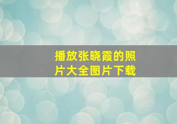 播放张晓霞的照片大全图片下载