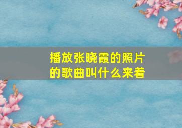 播放张晓霞的照片的歌曲叫什么来着