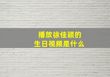 播放徐佳颖的生日视频是什么