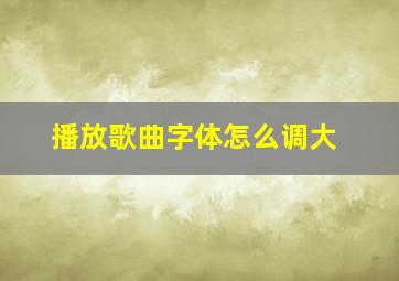 播放歌曲字体怎么调大