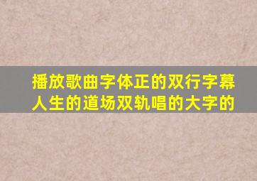 播放歌曲字体正的双行字幕人生的道场双轨唱的大字的