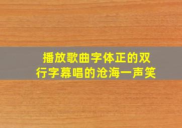 播放歌曲字体正的双行字幕唱的沧海一声笑