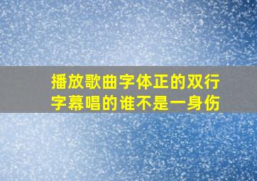 播放歌曲字体正的双行字幕唱的谁不是一身伤