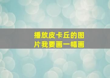 播放皮卡丘的图片我要画一幅画