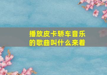 播放皮卡轿车音乐的歌曲叫什么来着