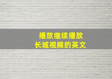 播放继续播放长城视频的英文