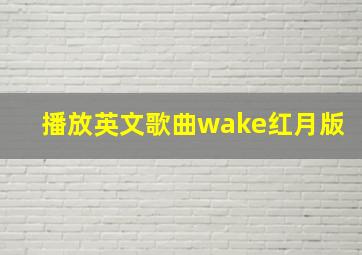 播放英文歌曲wake红月版