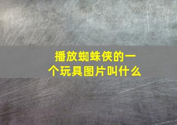 播放蜘蛛侠的一个玩具图片叫什么