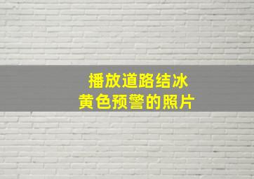 播放道路结冰黄色预警的照片