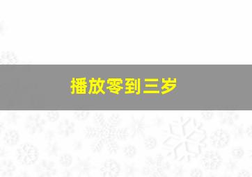 播放零到三岁