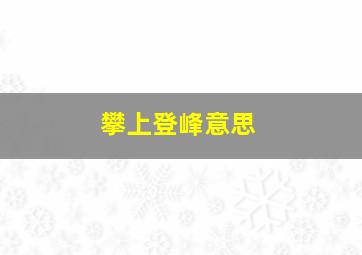 攀上登峰意思