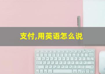 支付,用英语怎么说