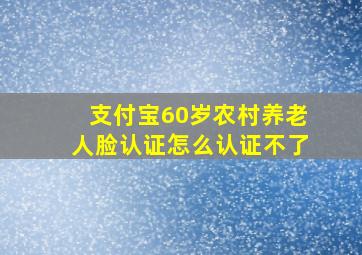 支付宝60岁农村养老人脸认证怎么认证不了