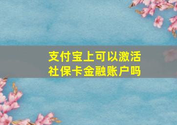 支付宝上可以激活社保卡金融账户吗