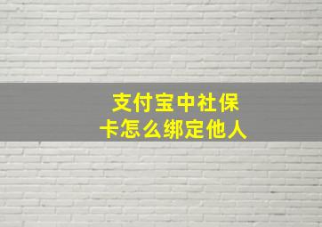 支付宝中社保卡怎么绑定他人