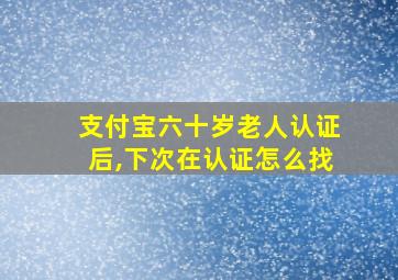 支付宝六十岁老人认证后,下次在认证怎么找