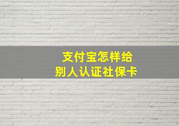 支付宝怎样给别人认证社保卡