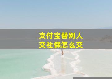 支付宝替别人交社保怎么交