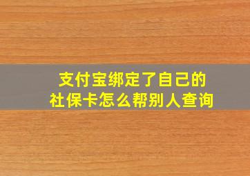 支付宝绑定了自己的社保卡怎么帮别人查询