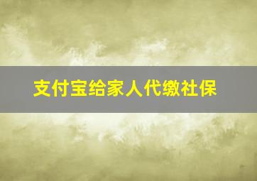 支付宝给家人代缴社保