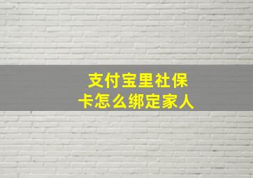 支付宝里社保卡怎么绑定家人