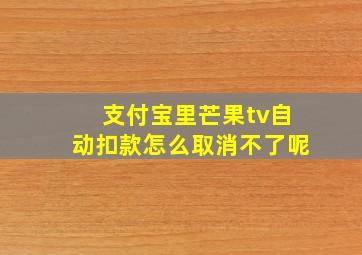 支付宝里芒果tv自动扣款怎么取消不了呢