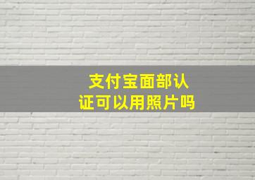 支付宝面部认证可以用照片吗