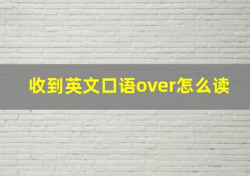 收到英文口语over怎么读