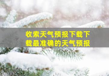 收索天气预报下载下载最准确的天气预报