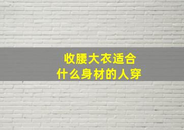 收腰大衣适合什么身材的人穿