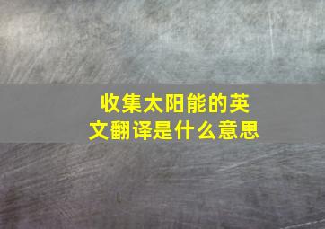 收集太阳能的英文翻译是什么意思