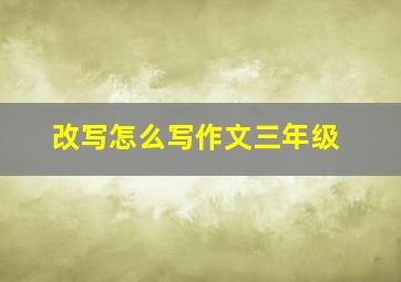 改写怎么写作文三年级