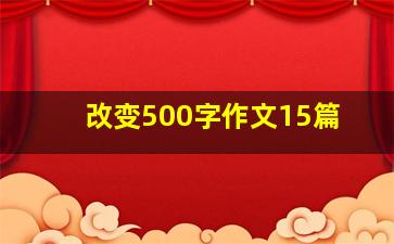 改变500字作文15篇