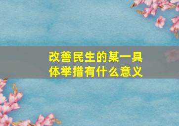 改善民生的某一具体举措有什么意义