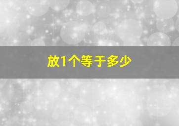 放1个等于多少