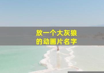 放一个大灰狼的动画片名字