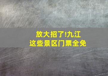 放大招了!九江这些景区门票全免