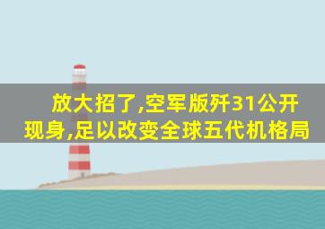 放大招了,空军版歼31公开现身,足以改变全球五代机格局