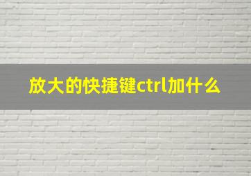 放大的快捷键ctrl加什么