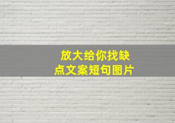 放大给你找缺点文案短句图片