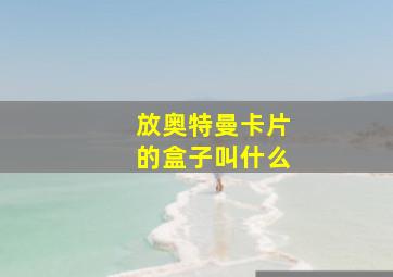 放奥特曼卡片的盒子叫什么