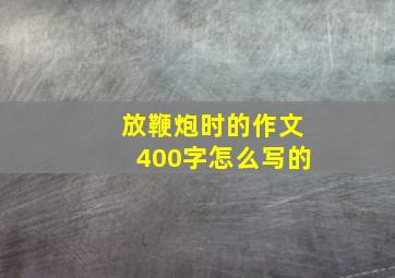 放鞭炮时的作文400字怎么写的