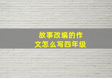 故事改编的作文怎么写四年级