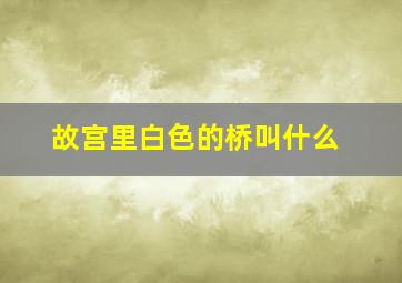 故宫里白色的桥叫什么