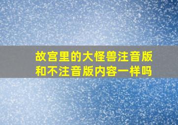 故宫里的大怪兽注音版和不注音版内容一样吗