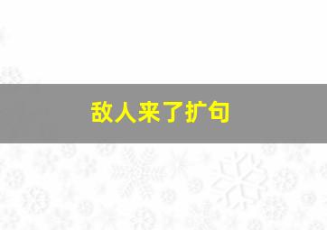 敌人来了扩句